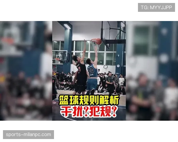 详解篮球规则中干扰球违例的具体判定标准与场景说明 详解篮球规则中干扰球违例的具体判定标准与场景说明